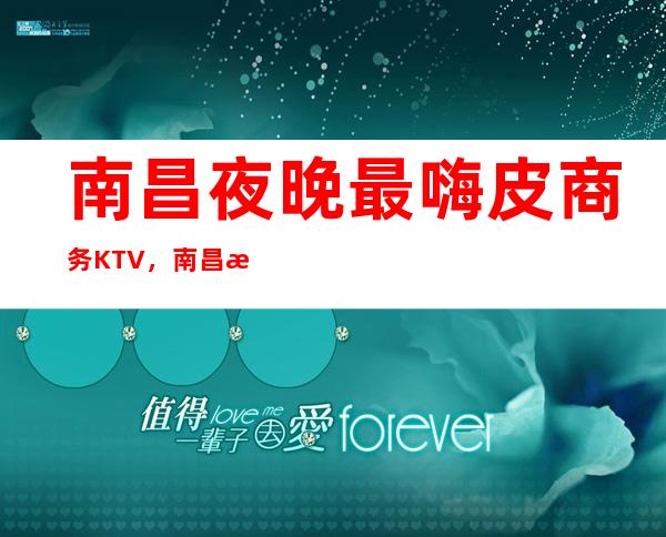 南昌夜晚最嗨皮商务KTV，南昌排名前十KTV，梦想中KTV