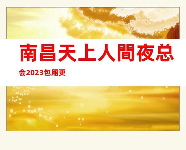 南昌天上人間夜总会2023包厢更真实报价