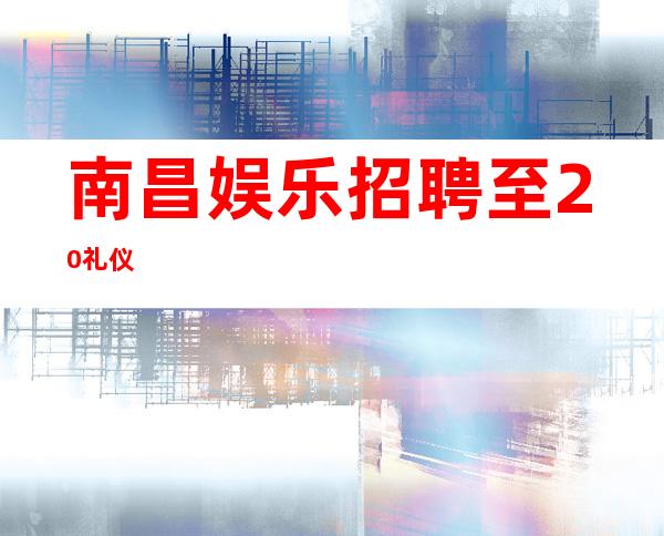 南昌娱乐招聘至20礼仪