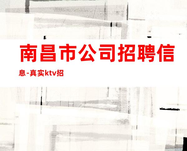 南昌市公司招聘信息-真实ktv招聘-服务员