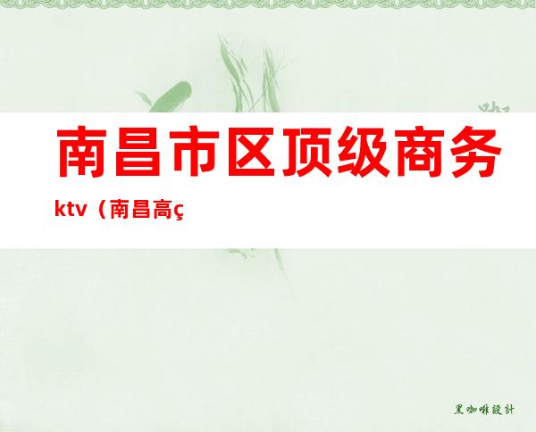 南昌市区顶级商务ktv（南昌高端商业）