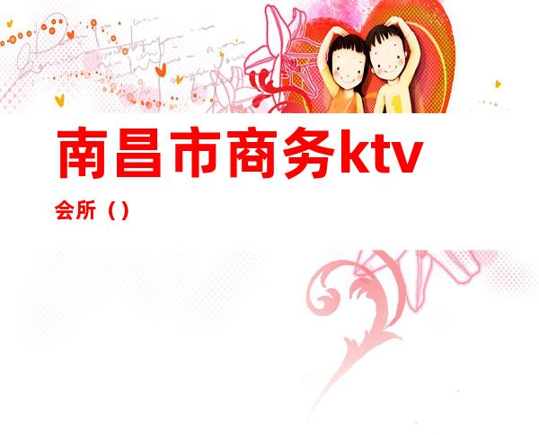 南昌市商务ktv会所（）