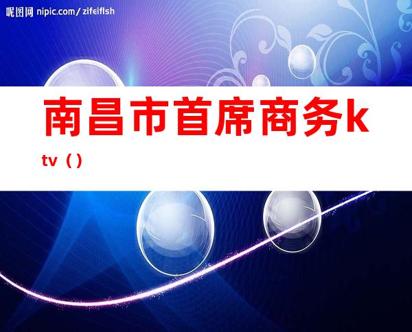 南昌市首席商务ktv（）