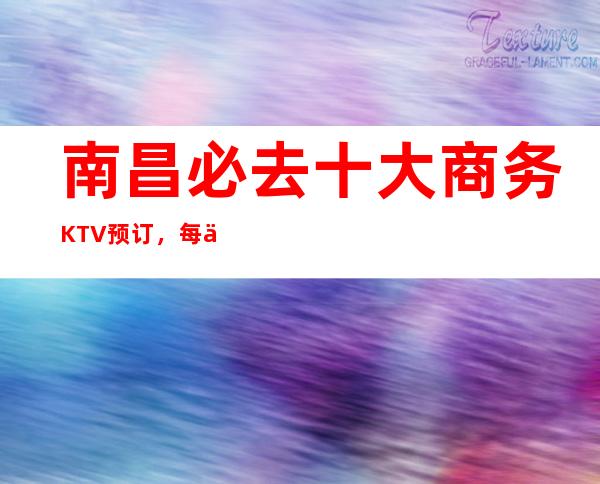 南昌必去十大商务KTV预订，每一家为你精心精选 – 南昌南昌县商务KTV