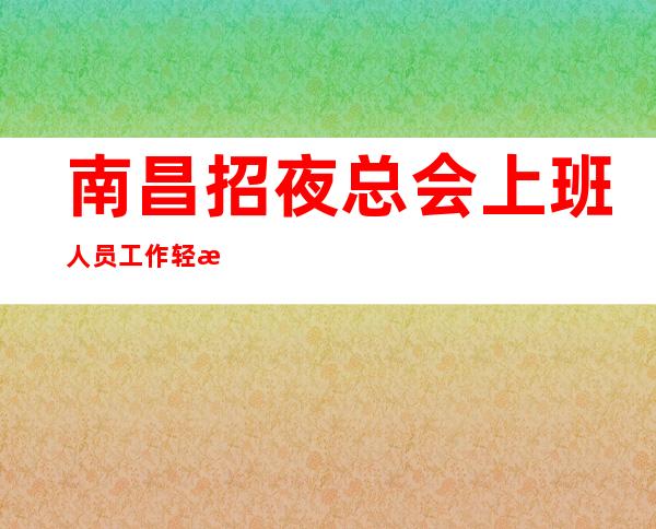 南昌招夜总会上班人员 工作轻松 高薪 压力小 竞争小 现结工资