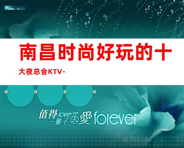 南昌时尚好玩的十大夜总会KTV-南昌东方魅力KTV实力派公司