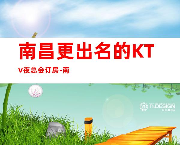 南昌更出名的KTV夜总会订房-南昌好玩价格实惠KTV夜总