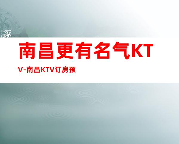 南昌更有名气KTV-南昌KTV订房预约-环境更高KTV