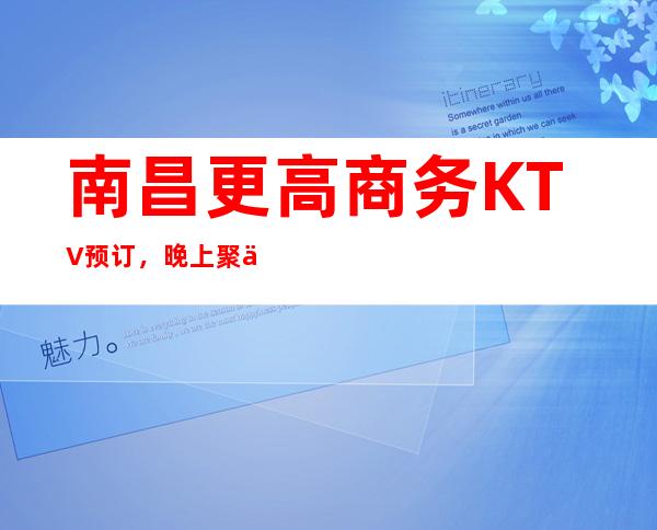 南昌更高商务KTV预订，晚上聚会玩耍环境特好KTV