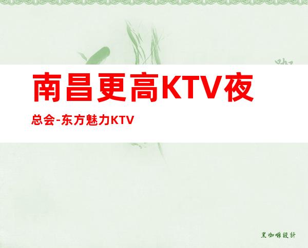 南昌更高KTV夜总会-东方魅力KTV在线包厢预订网