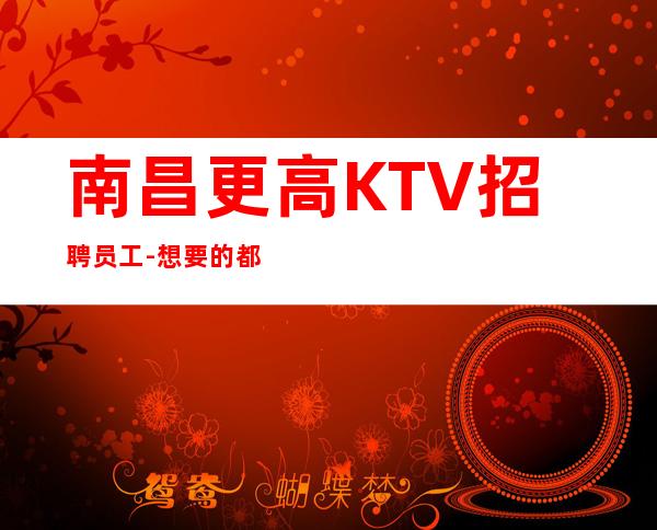 南昌更高KTV招聘员工-想要的都会有