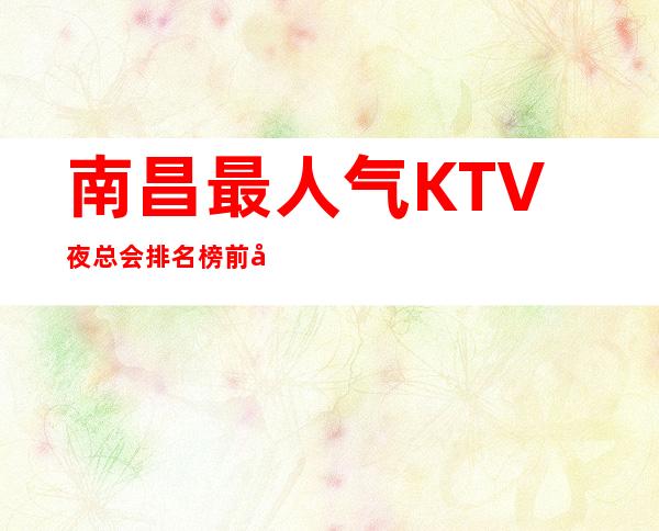 南昌最人气KTV夜总会排名榜前十之一