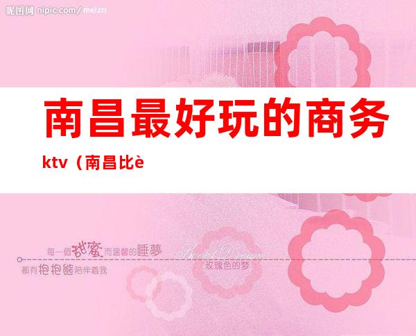 南昌最好玩的商务ktv（南昌比较好的饭店适合商务）