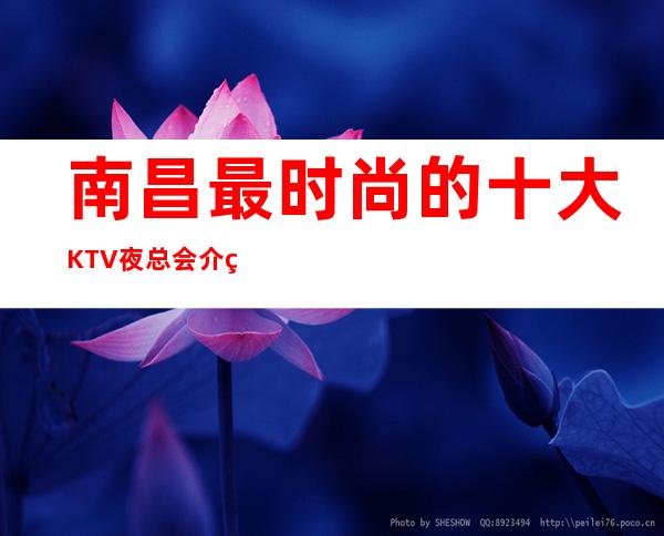 南昌最时尚的十大KTV夜总会介绍，提前预订打8折优惠