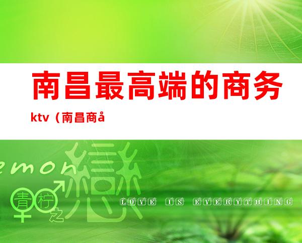 南昌最高端的商务ktv（南昌商务酒店）