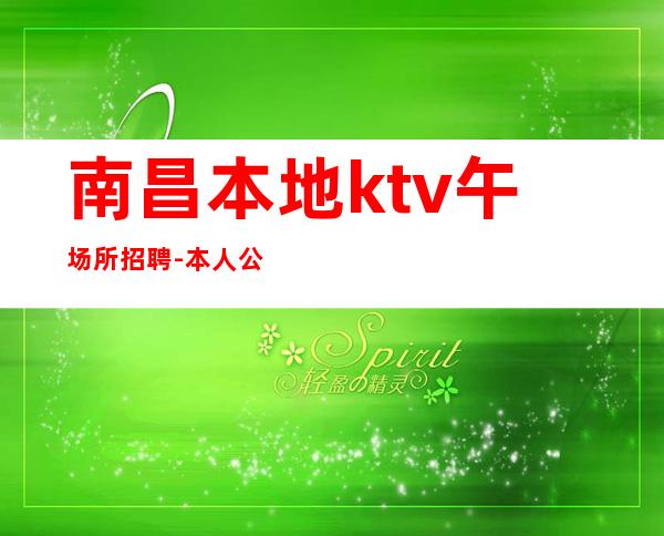 南昌本地ktv午场所招聘-本人公司直接招聘-20服务员