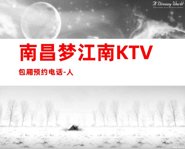 南昌梦江南KTV包厢预约电话-人人都喜欢的KT – 南昌西湖商务KTV