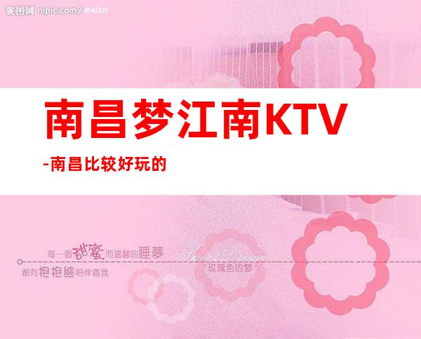 南昌梦江南KTV-南昌比较好玩的高档次商务KTV