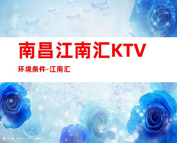 南昌江南汇KTV环境条件-江南汇KTV夜总会预订包厢网