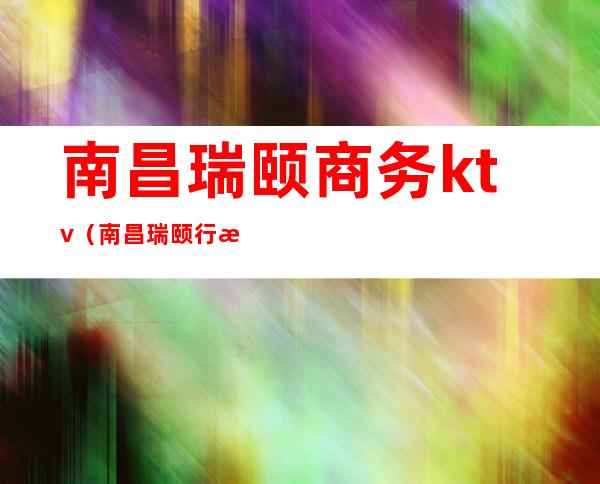 南昌瑞颐商务ktv（南昌瑞颐行政酒廊）