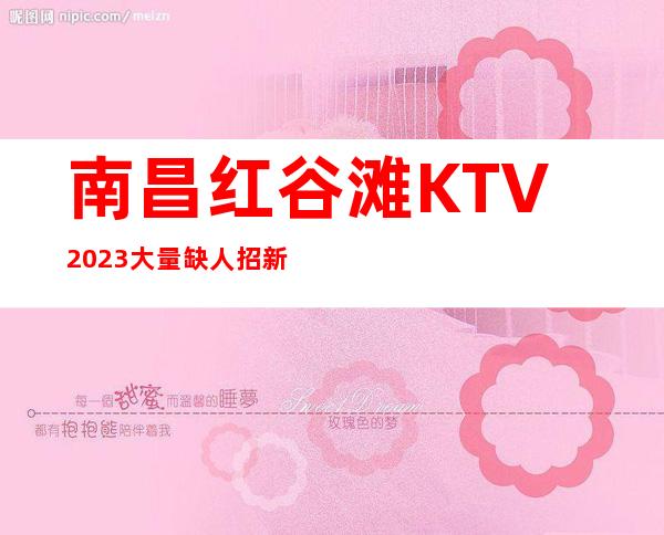 南昌红谷滩KTV2023 大量缺人招新 场所竞争小 客源稳定