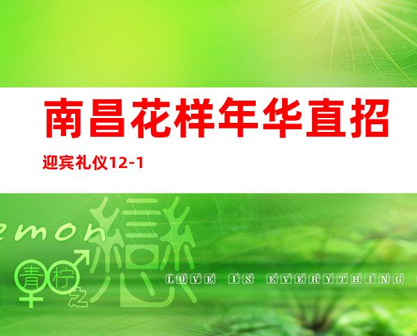 南昌花样年华直招迎宾礼仪12-15，包吃住