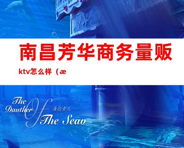 南昌芳华商务量贩ktv怎么样（江西芳华ktv）