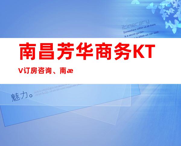 南昌芳华商务KTV订房咨询、南昌玩得开的KTV