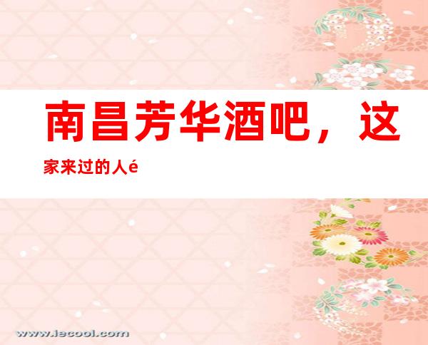 南昌芳华酒吧,这家来过的人都说非常好