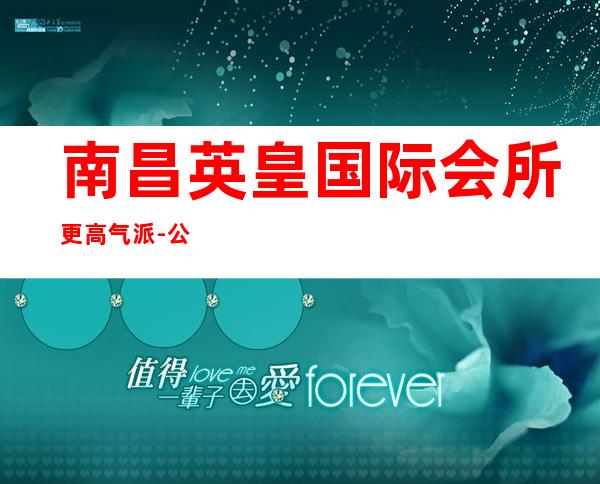 南昌英皇国际会所更高气派-公主漂亮/KTV地址在哪里