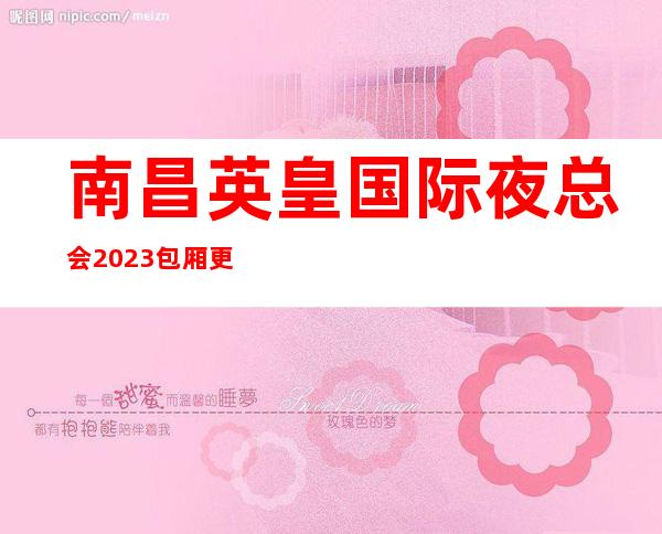 南昌英皇国际夜总会2023包厢更真实报价