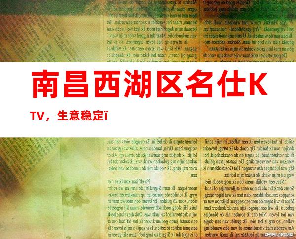 南昌西湖区名仕KTV，生意稳定，公司直招无套路，门槛低收入高