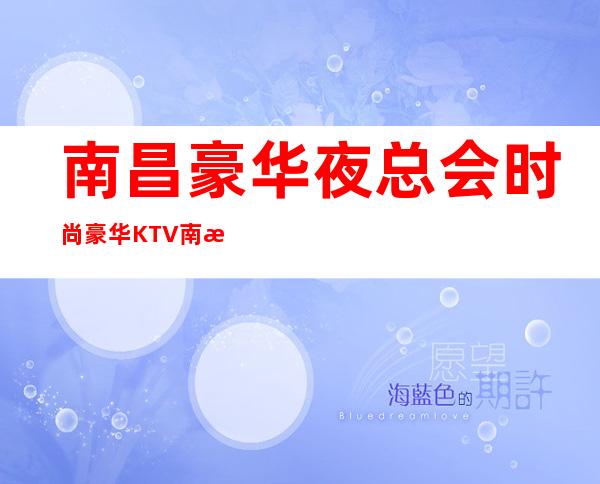 南昌豪华夜总会/时尚豪华KTV/南昌鼎弘国际KTV