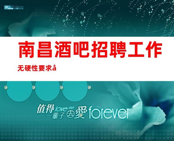 南昌酒吧招聘工作无硬性要求商务招聘礼仪服务员迎宾