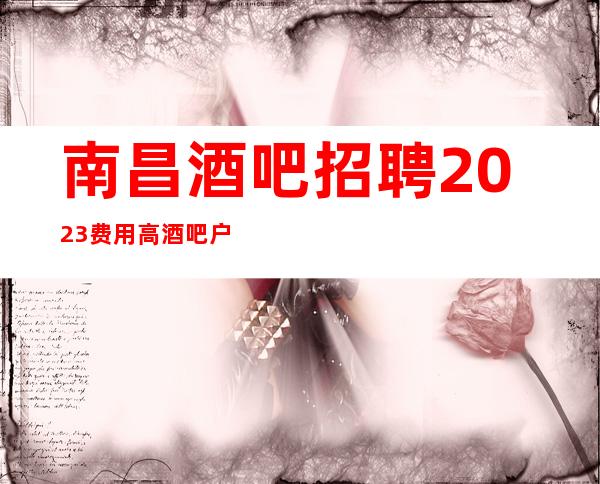 南昌酒吧招聘2023费用高酒吧户籍不限