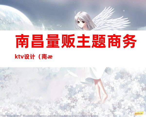 南昌量贩主题商务ktv设计（南昌大型ktv）