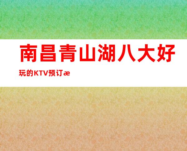 南昌青山湖八大好玩的KTV预订榜.包厢价格一览 – 南昌南昌县商务KTV