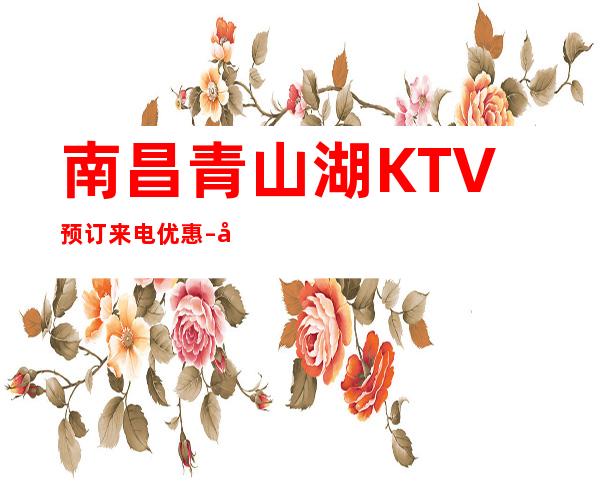 南昌青山湖KTV预订来电优惠 – 南昌青山湖商务KTV