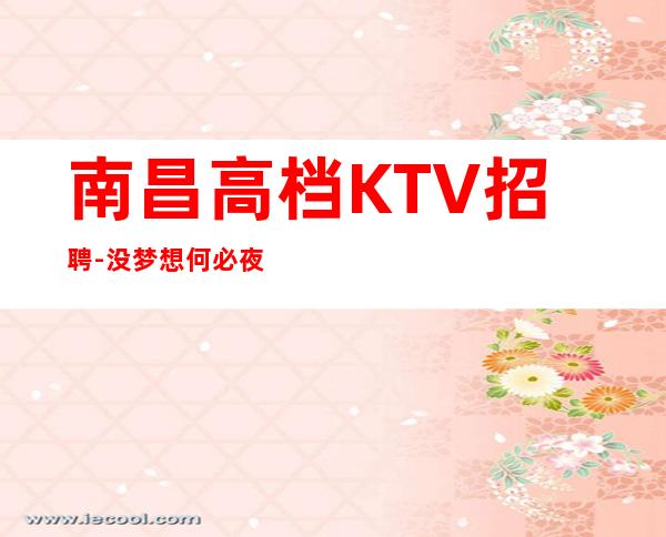 南昌高档KTV招聘-没梦想何必夜总会