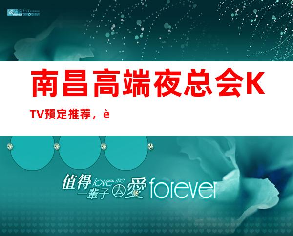 南昌高端夜总会KTV预定推荐，蕞喜欢南昌夜总会 – 南昌西湖商务KTV