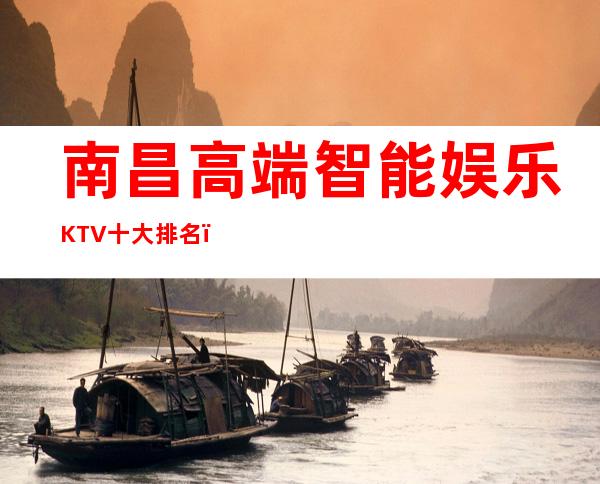 南昌高端智能娱乐KTV十大排名，南昌好玩夜总会介绍 – 南昌青山湖商务KTV