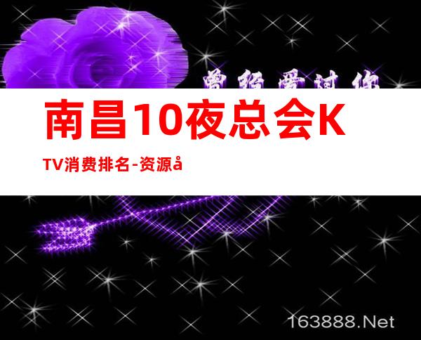 南昌10夜总会KTV消费排名-资源多10夜总会KTV消费排名 – 福州闽侯商务KTV