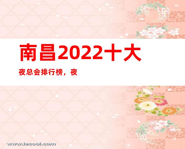 南昌2022十大夜总会排行榜，夜总会消费预定攻略