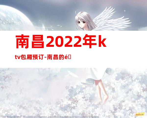 南昌2022年ktv包厢预订-南昌的酒吧排名 – 南昌青山湖商务KTV