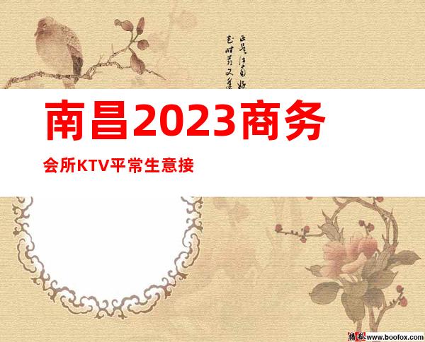 南昌2023商务会所KTV 平常生意接近爆满 高素质人群 好上班