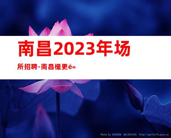 南昌2023年场所招聘-南昌樶更高清吧招聘领班亲带