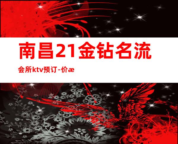 南昌21金钻名流会所ktv预订-价格实惠