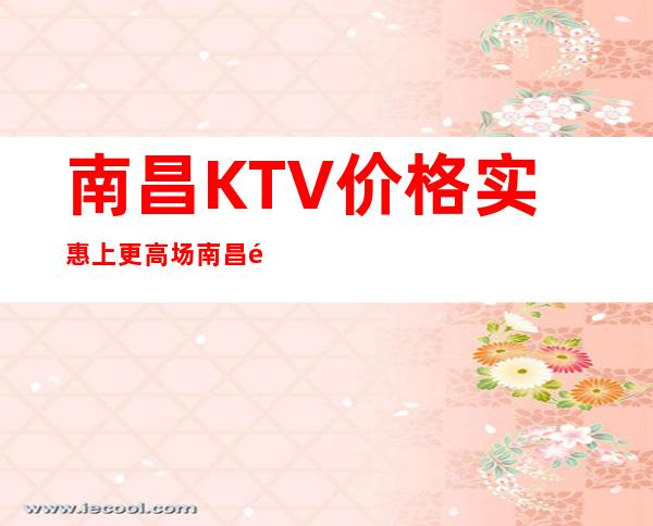 南昌KTV价格实惠上更高场 南昌酒吧KTV订包厢