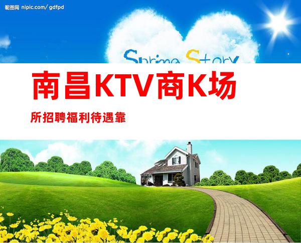 南昌KTV 商K 场所招聘 福利待遇靠谱  12-13-15