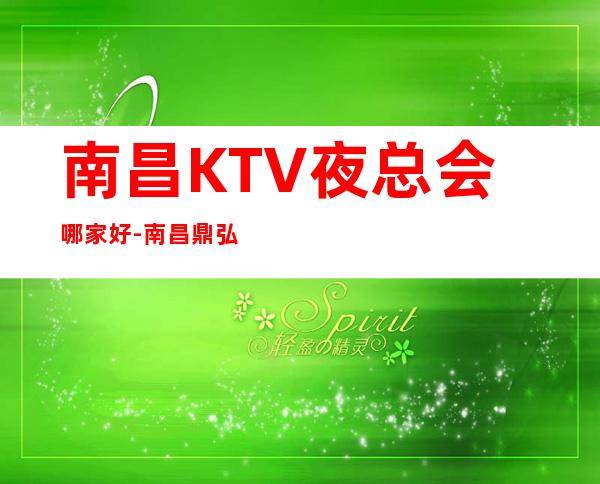 南昌KTV夜总会哪家好-南昌鼎弘国际KTV预订包厢专线